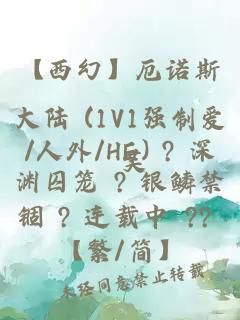 【西幻】厄诺斯大陆 (1V1强制爱/人外/HE) ? 深渊囚笼 ? 银鳞禁锢 ? 连载中 ?? 【繁/简】