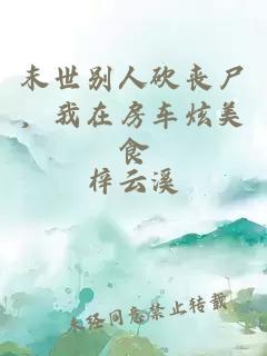 末世别人砍丧尸,我在房车炫美食